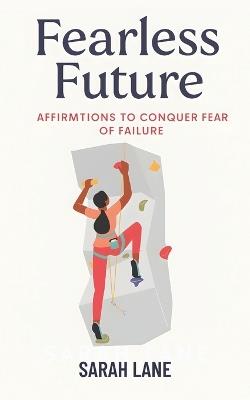 Fearless Future: Affirmations to Conquer Fear of Failure - Sarah Lane - cover