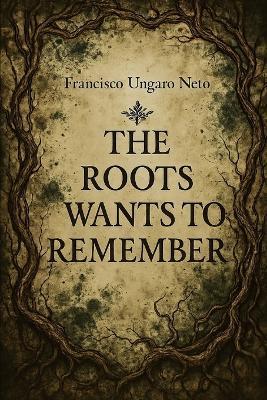 The Root Wants To Remember: A dark botanical horror novella about memory, ritual, and post-human contamination - Francisco Ungaro Neto - cover