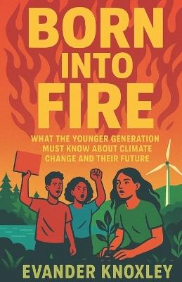 Born Into Fire: What the Younger Generation Must Know About Climate Change and Their Future - Evander Knoxley - cover