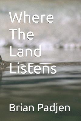 Where The Land Listens - Brian Padjen - cover