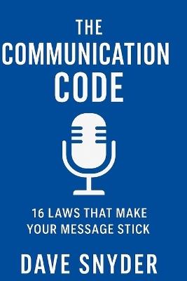 The Communication Code: 16 Laws That Make Your Message Stick - Dave Snyder - cover