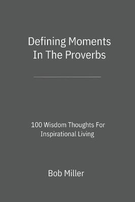 Defining Moments In The Proverbs: 100 Wisdom Thoughts For Inspirational Living - Bob Miller - cover