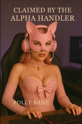 Claimed by the Alpha Handler: A BDSM Kitten Play Romance of Leashes, Lust, and Total Surrender Under the Watch of a Dom Who Trains His Pets to Purr, Crawl, and Obey in Public and Private - Polly Bane - cover