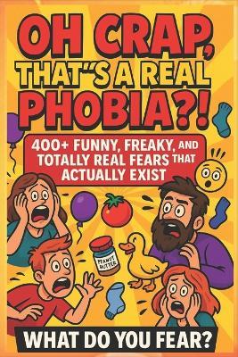 Oh Crap! That's a Real Phobia?: 400+ Funny, Freaky, And Totally Real Fears That Actually Exist. - Life Khaim - cover