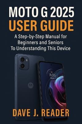 Moto G 2025 User Guide: A Step-by-Step Manual for Beginners and Seniors to Understanding this Device - Dave J Reader - cover
