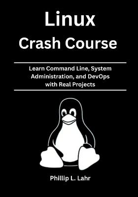 Linux Crash Course: Learn Command Line, System Administration, and DevOps with Real Projects - Phillip L Lahr - cover