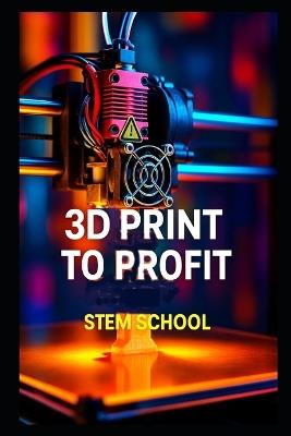 3D Print to Profit: Fabricate & Sell Products Fast - Stem School - cover
