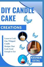 DIY Candle Cake Creations: Learn to Craft Fun, Whipped Candle Designs That Look Good Enough to Eat