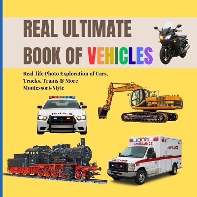Real Ultimate Book of Vehicles for Toddlers: Real-life Photo Exploration of Cars, Trucks, Trains & More (Montessori-Style, 2-6 Years) - Boonhouse Publishing - cover