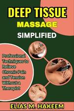 Deep Tissue Massage Simplified: Professional Techniques to Relieve Chronic Pain and Tension Without a Therapist