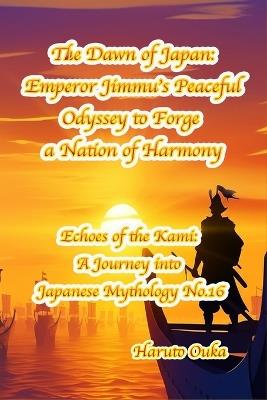 The Dawn of Japan: Emperor Jimmu's Peaceful Odyssey to Forge a Nation of Harmony - Haruto Ouka - cover