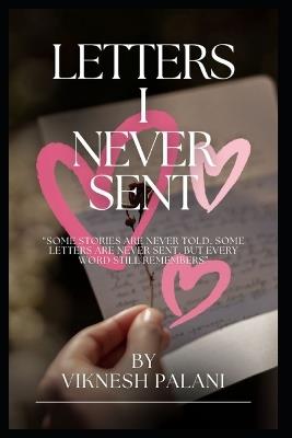 Letter I Never Sent: "Some stories are never told. Some letters are never sent. But every word still remembers" - Viknesh Palani - cover