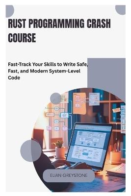 Rust Programming Crash Course: Fast-Track Your Skills to Write Safe, Fast, and Modern System-Level Code - Elian Greystone - cover