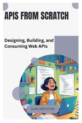 APIs from Scratch: Designing, Building, and Consuming Web APIs - Elian Greystone - cover