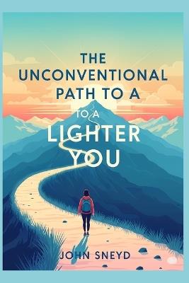 The Unconventional Path to a Lighter You: Simple Shifts for Lasting Fitness and Weight Loss: A Personal Journey with Practical Tips for Your Own Transformation. - John Sneyd - cover