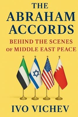 The Abraham Accords: Behind the Scenes of Middle East Peace - Ivo Vichev - cover