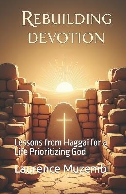 Rebuilding Devotion: Lessons from Haggai for a Life Prioritizing God - Laurence Muzembi Th D - cover