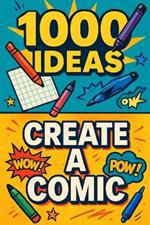 1000 Ideas: Create a Comic: Create the comics you wish existed.