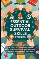 Essential Outdoor Survival Skills for Kids: Learn First Aid, Fire Building, Shelter, Water, Knot-Tying, Foraging, Navigation & Safety Skills for Nature Adventures