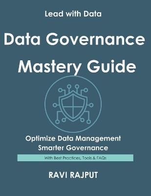Data Governance Mastery Guide: Govern Data Without Complexity Master Data Compliance Fast Drive Integrity and Trust Now Smarter Data Strategies Today Future-Ready Governance Made Easy - Ravi Rajput - cover