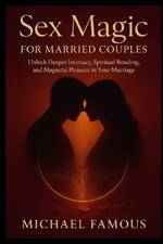 Sex Magic for Married Couples: Unlock Deeper Intimacy, Spiritual Bonding, and Magnetic Pleasure in Your Marriage