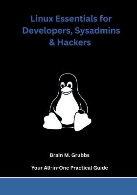 Linux Essentials for Developers, Sysadmins & Hackers: Your All-in-One Practical Guide - Brain M Grubbs - cover