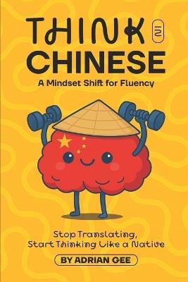 Think in Chinese: A Mindset Shift for Fluency - Adrian Gee - cover