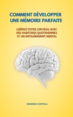 Comment Développer Une Mémoire Parfaite: Libérez Votre Cerveau Avec Des Habitudes Quotidiennes Et Un Entraînement Mental - Domenico Coppola - cover