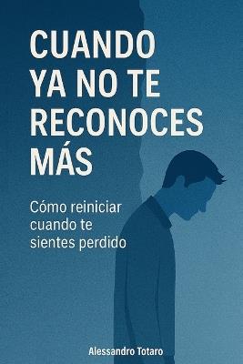 Cuando ya no te reconoces más: Cómo reiniciar cuando te sientes perdido - Alessandro Totaro - cover