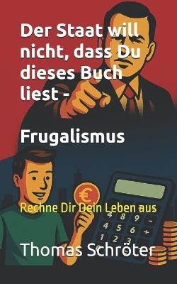Der Staat will nicht, dass Du dieses Buch liest - Frugalismus: Rechne Dir Dein Leben aus - Thomas Schröter - cover