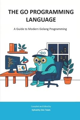 The Go Programming Language: A Guide to Modern Golang Programming - Sylvanity Backend Team - cover