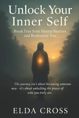 Unlock Your Inner Self: Break Free from Mental Barriers and Rediscover You - Elda Cross - cover