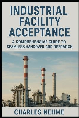Industrial Facility Acceptance: A Comprehensive Guide to Seamless Handover and Operation - Charles Nehme - cover