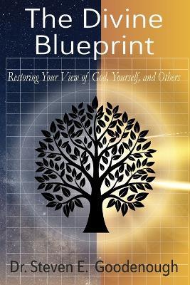 The Divine Blueprint: Restoring Your View of God, Yourself, and Others - Steven E Goodenough - cover