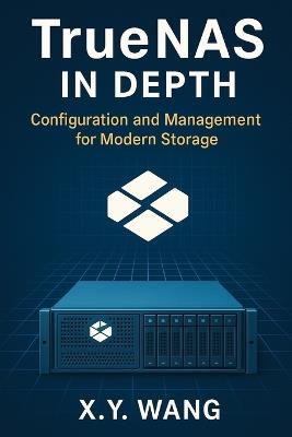 TrueNAS in Depth: Configuration and Management for Modern Storage - X Y Wang - cover
