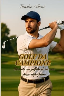 Golf da campione: Diventa un golfista di successo passo dopo passo - Sandro Alessi - cover