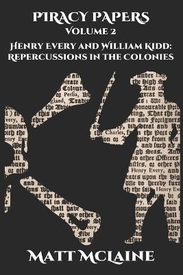 Piracy Papers Volume 2: Henry Every and William Kidd: Repercussions in the Colonies - Matt McLaine - cover