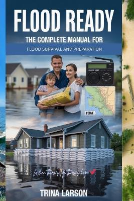 Flood Ready: The Complete Manual For Flood Survival And Preparation - Trina Larson - cover