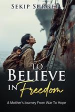 To Believe in Freedom: A Mother's Journey From War To Hope