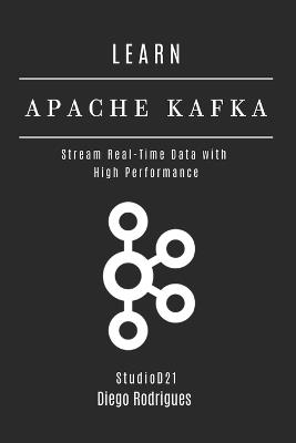 Learn Apache Kafka: Stream Real-Time Data with High Performance - Studiod21 Smart Tech Content,Diego Rodrigues - cover