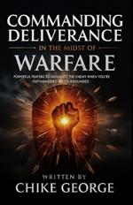 Commanding Deliverance in the Midst of Warfare: Powerful Prayers to Dominate the Enemy When You're Outnumbered and Surrounded