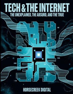 Tech & The Internet: The Unexplained, The Absurd, and The True - Horsecreek Digital - cover