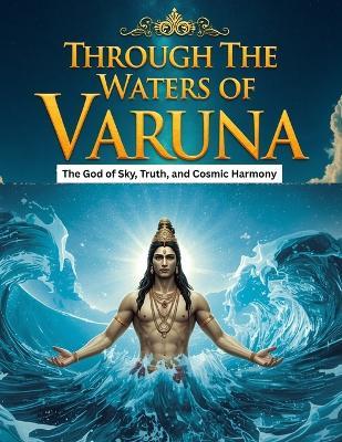 Through the Waters of Varuna: The God of Sky, Truth, and Cosmic Harmony - Mohan Chandra Uprety - cover