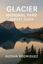 Glacier National Park Pocket Guide: A Compact Traveler's Guide to Scenic Drives, Top Hikes, Wildlife Viewing, and Hidden Gems in Montana's Glacier National Park