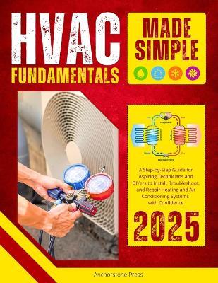 HVAC Fundamentals Made Simple: A Step-by-Step Guide for Aspiring Technicians and DIYers to Install, Troubleshoot, and Repair Heating and Air Conditioning Systems with Confidence (2025) - Anchorstone Press - cover