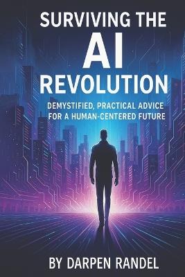 Surviving the AI Revolution: Demystified, Practical Advice for a Human-Centered Future - Darpen Randel - cover