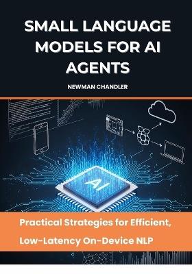Small Language Models for AI Agents: Practical Strategies for Efficient, Low-Latency On-Device NLP - Newman Chandler - cover