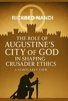 The Role Of Augustine's City Of God In Shaping Crusader Ethics: A Scholarly View - cover