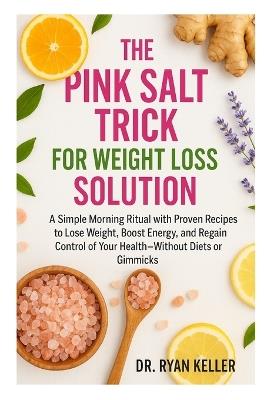 The Pink Salt Trick for Weight Loss Solution: A Simple Morning Ritual with Proven Recipes to Lose Weight, Boost Energy, and Regain Control of Your Health-Without Diets or Gimmicks - Ryan Keller - cover