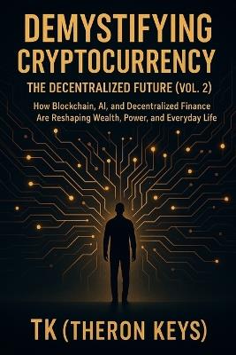 Demystifying Cryptocurrency: The Decentralized Future (Vol. 2): How Blockchain, AI, and Decentralized Finance Are Reshaping Wealth, Power, and Everyday Life - Theron Keys - cover